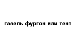 газель фургон или тент